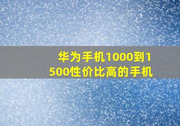 华为手机1000到1500性价比高的手机