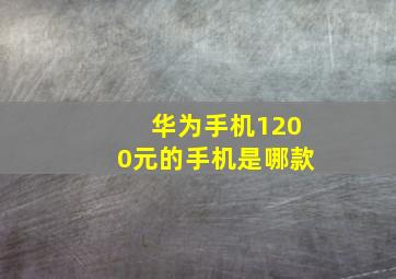 华为手机1200元的手机是哪款