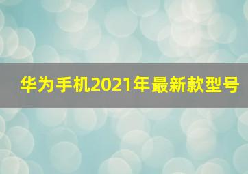 华为手机2021年最新款型号