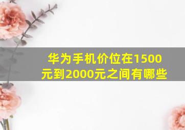 华为手机价位在1500元到2000元之间有哪些