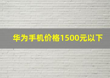 华为手机价格1500元以下