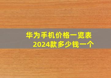 华为手机价格一览表2024款多少钱一个