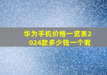 华为手机价格一览表2024款多少钱一个呢