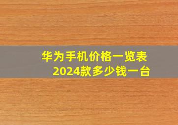 华为手机价格一览表2024款多少钱一台