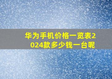 华为手机价格一览表2024款多少钱一台呢