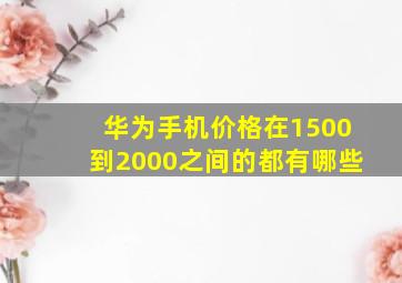 华为手机价格在1500到2000之间的都有哪些