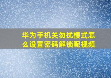 华为手机关勿扰模式怎么设置密码解锁呢视频