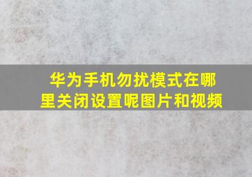 华为手机勿扰模式在哪里关闭设置呢图片和视频