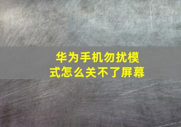 华为手机勿扰模式怎么关不了屏幕