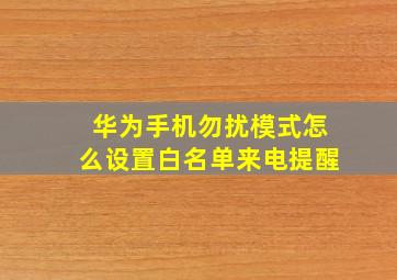 华为手机勿扰模式怎么设置白名单来电提醒