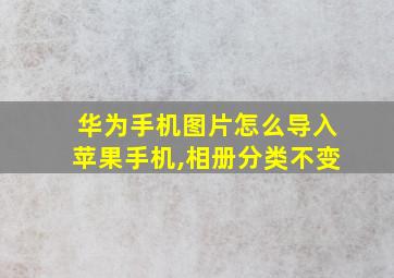 华为手机图片怎么导入苹果手机,相册分类不变