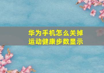 华为手机怎么关掉运动健康步数显示