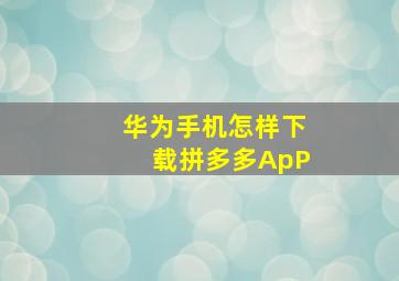 华为手机怎样下载拼多多ApP