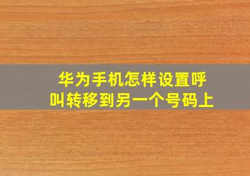 华为手机怎样设置呼叫转移到另一个号码上