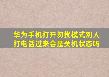 华为手机打开勿扰模式别人打电话过来会是关机状态吗