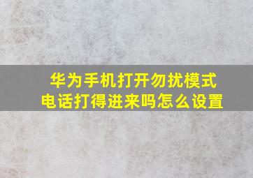 华为手机打开勿扰模式电话打得进来吗怎么设置