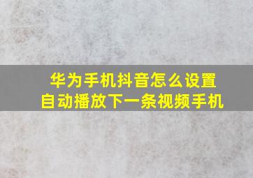 华为手机抖音怎么设置自动播放下一条视频手机