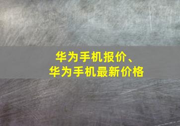 华为手机报价、华为手机最新价格