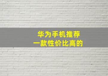 华为手机推荐一款性价比高的