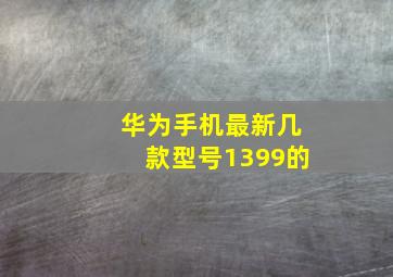 华为手机最新几款型号1399的