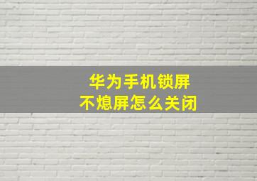 华为手机锁屏不熄屏怎么关闭