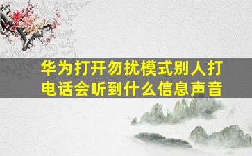 华为打开勿扰模式别人打电话会听到什么信息声音