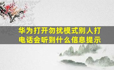 华为打开勿扰模式别人打电话会听到什么信息提示