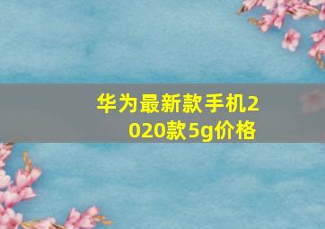 华为最新款手机2020款5g价格