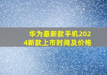 华为最新款手机2024新款上市时间及价格