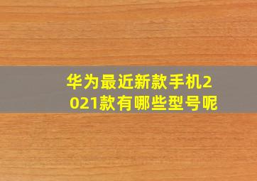 华为最近新款手机2021款有哪些型号呢