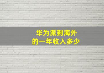 华为派到海外的一年收入多少