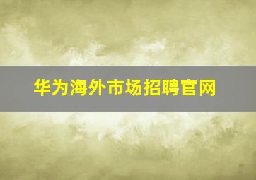 华为海外市场招聘官网