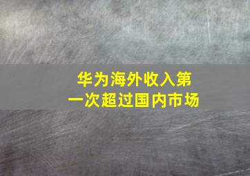 华为海外收入第一次超过国内市场