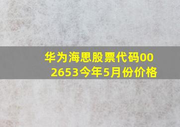 华为海思股票代码002653今年5月份价格