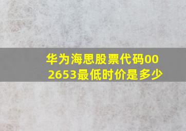 华为海思股票代码002653最低时价是多少