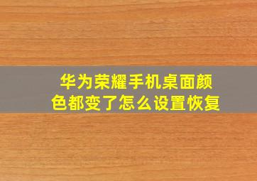 华为荣耀手机桌面颜色都变了怎么设置恢复