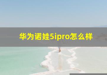 华为诺娃5ipro怎么样