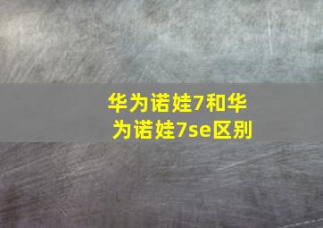 华为诺娃7和华为诺娃7se区别