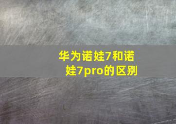 华为诺娃7和诺娃7pro的区别