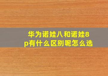 华为诺娃八和诺娃8p有什么区别呢怎么选