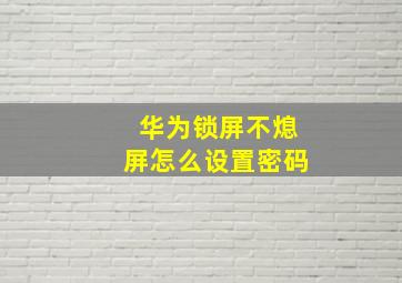 华为锁屏不熄屏怎么设置密码