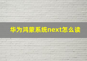 华为鸿蒙系统next怎么读