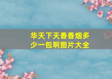 华天下天香香烟多少一包啊图片大全