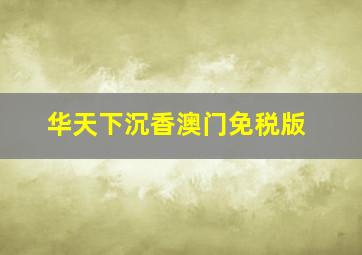 华天下沉香澳门免税版