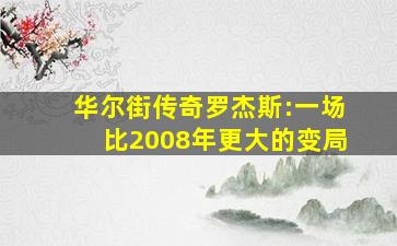 华尔街传奇罗杰斯:一场比2008年更大的变局