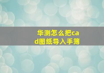 华测怎么把cad图纸导入手簿