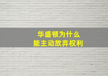 华盛顿为什么能主动放弃权利