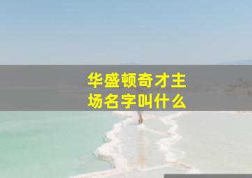 华盛顿奇才主场名字叫什么