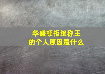 华盛顿拒绝称王的个人原因是什么