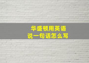 华盛顿用英语说一句话怎么写